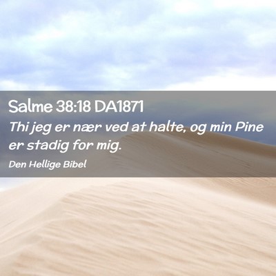 Picture 02 - Salme 38:18 DA1871 - Thi jeg er nær ved at halte, og min Pine er - Bible Verse Picture