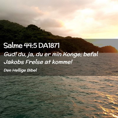 Picture 02 - Salme 44:5 DA1871 - Gud! du, ja, du er min Konge; befal Jakobs Frelse - Bible Verse Picture