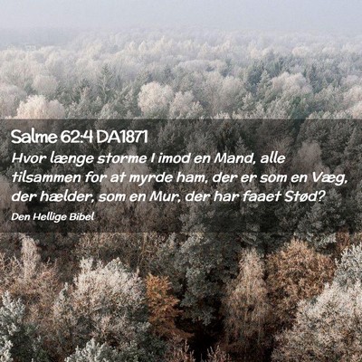 Picture 02 - Salme 62:4 DA1871 - Hvor længe storme I imod en Mand, alle tilsammen - Bible Verse Picture