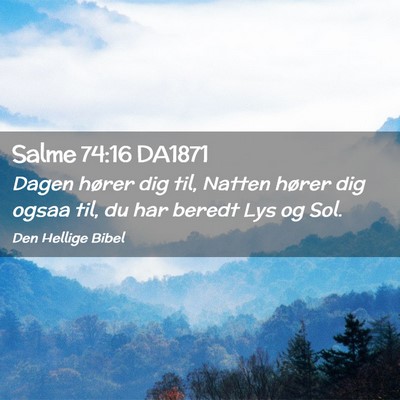 Picture 02 - Salme 74:16 DA1871 - Dagen hører dig til, Natten hører dig ogsaa - Bible Verse Picture