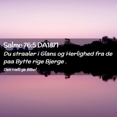 Picture 02 - Salme 76:5 DA1871 - Du straaler i Glans og Herlighed fra de paa Bytte - Bible Verse Picture