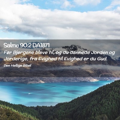 Picture 02 - Salme 90:2 DA1871 - Før Bjergene bleve til, og du dannede Jorden og - Bible Verse Picture