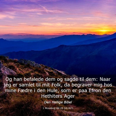Picture 03 - 1 Mosebog 49:29 DA1871 - Og han befalede dem og sagde til dem: Naar jeg er - Bible Verse Picture