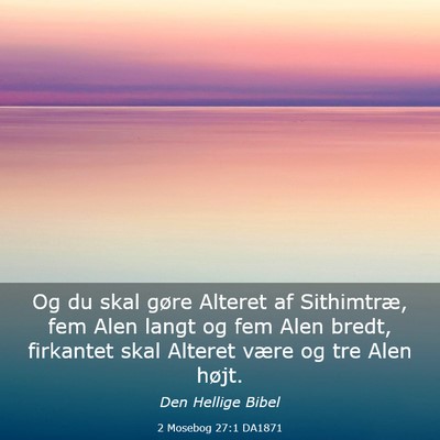 Picture 03 - 2 Mosebog 27:1 DA1871 - Og du skal gøre Alteret af Sithimtræ, fem Alen - Bible Verse Picture