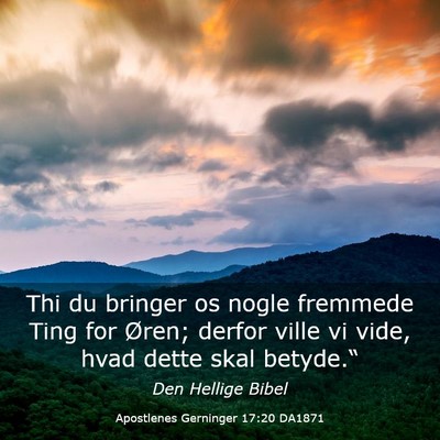 Picture 03 - Apostlenes Gerninger 17:20 DA1871 - Thi du bringer os nogle fremmede Ting for Øren; - Bible Verse Picture