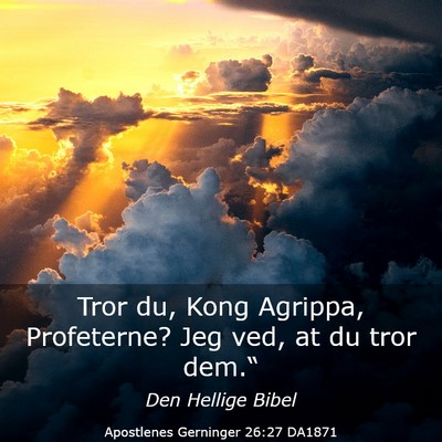 Picture 03 - Apostlenes Gerninger 26:27 DA1871 - Tror du, Kong Agrippa, Profeterne? Jeg ved, at du - Bible Verse Picture