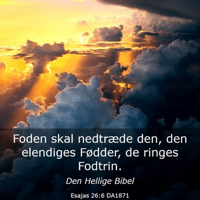 Picture 03 - Esajas 26:6 DA1871 - Foden skal nedtræde den, den elendiges Fødder, - Bible Verse Picture