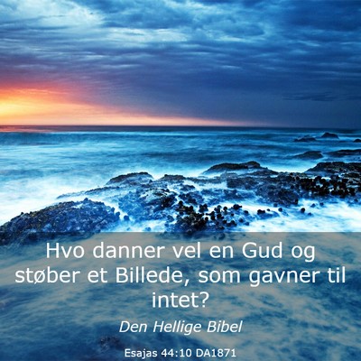 Picture 03 - Esajas 44:10 DA1871 - Hvo danner vel en Gud og støber et Billede, som - Bible Verse Picture