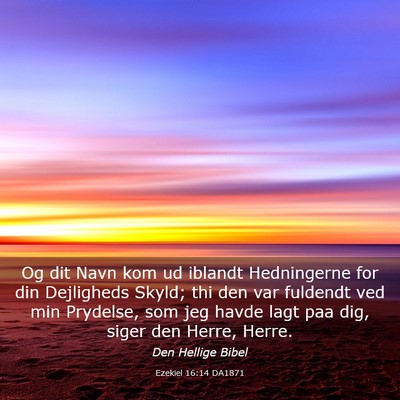 Picture 03 - Ezekiel 16:14 DA1871 - Og dit Navn kom ud iblandt Hedningerne for din - Bible Verse Picture