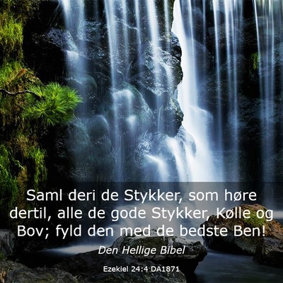 Picture 03 - Ezekiel 24:4 DA1871 - Saml deri de Stykker, som høre dertil, alle de - Bible Verse Picture