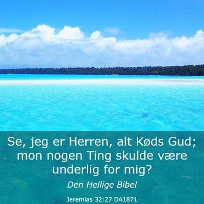 Picture 03 - Jeremias 32:27 DA1871 - Se, jeg er Herren, alt Køds Gud; mon nogen Ting - Bible Verse Picture