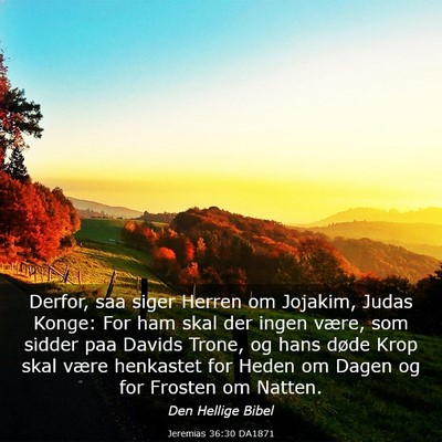 Picture 03 - Jeremias 36:30 DA1871 - Derfor, saa siger Herren om Jojakim, Judas Konge: - Bible Verse Picture