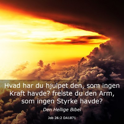 Picture 03 - Job 26:2 DA1871 - Hvad har du hjulpet den, som ingen Kraft havde? - Bible Verse Picture