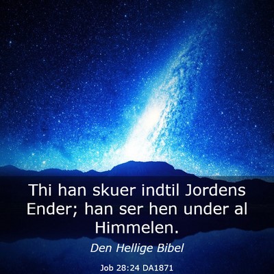 Picture 03 - Job 28:24 DA1871 - Thi han skuer indtil Jordens Ender; han ser hen - Bible Verse Picture