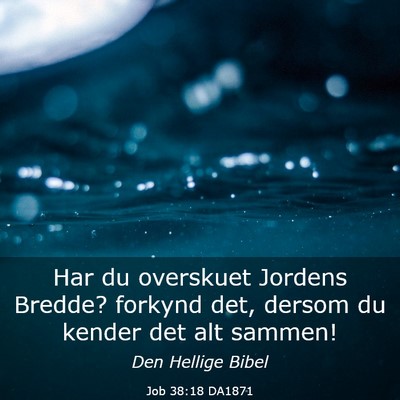 Picture 03 - Job 38:18 DA1871 - Har du overskuet Jordens Bredde? forkynd det, - Bible Verse Picture