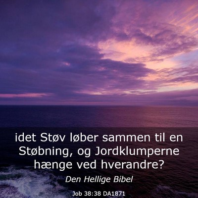 Picture 03 - Job 38:38 DA1871 - idet Støv løber sammen til en Støbning, og - Bible Verse Picture
