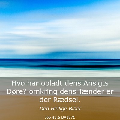 Picture 03 - Job 41:5 DA1871 - Hvo har opladt dens Ansigts Døre? omkring dens - Bible Verse Picture