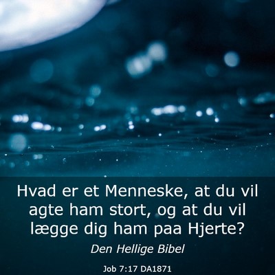 Picture 03 - Job 7:17 DA1871 - Hvad er et Menneske, at du vil agte ham stort, og - Bible Verse Picture