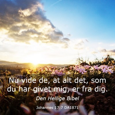 Picture 03 - Johannes 17:7 DA1871 - Nu vide de, at alt det, som du har givet mig, er - Bible Verse Picture