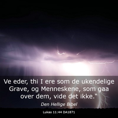 Picture 03 - Lukas 11:44 DA1871 - Ve eder, thi I ere som de ukendelige Grave, og - Bible Verse Picture