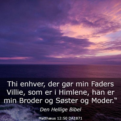 Picture 03 - Matthæus 12:50 DA1871 - Thi enhver, der gør min Faders Villie, som er i - Bible Verse Picture