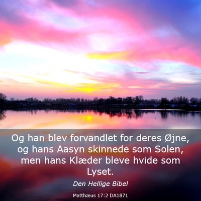 Picture 03 - Matthæus 17:2 DA1871 - Og han blev forvandlet for deres Øjne, og hans - Bible Verse Picture