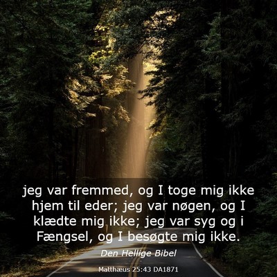 Picture 03 - Matthæus 25:43 DA1871 - jeg var fremmed, og I toge mig ikke hjem til - Bible Verse Picture