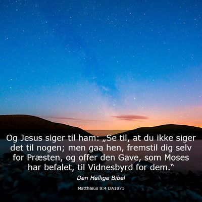 Picture 03 - Matthæus 8:4 DA1871 - Og Jesus siger til ham: „Se til, at du ikke - Bible Verse Picture
