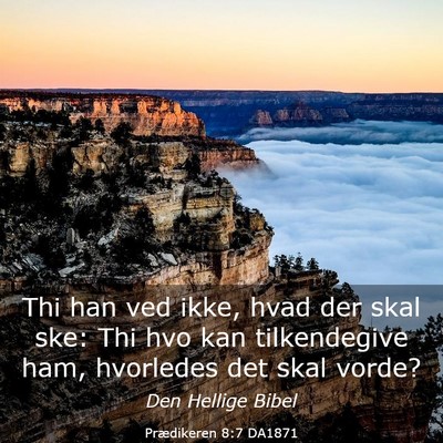 Picture 03 - Prædikeren 8:7 DA1871 - Thi han ved ikke, hvad der skal ske: Thi hvo kan - Bible Verse Picture