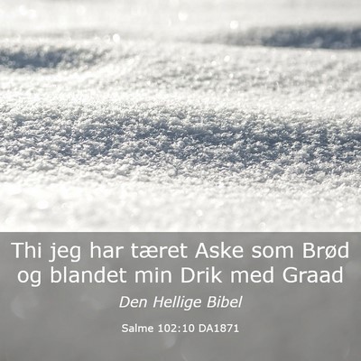 Picture 03 - Salme 102:10 DA1871 - Thi jeg har tæret Aske som Brød og blandet min - Bible Verse Picture