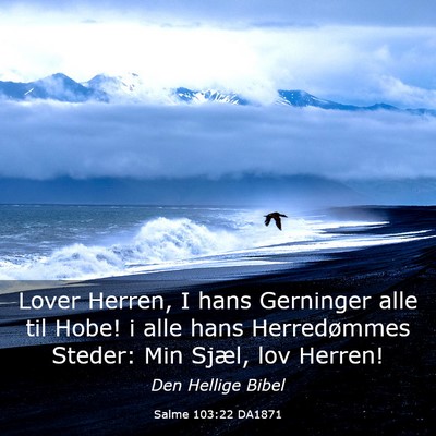Picture 03 - Salme 103:22 DA1871 - Lover Herren, I hans Gerninger alle til Hobe! i - Bible Verse Picture