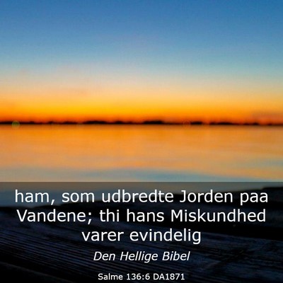Picture 03 - Salme 136:6 DA1871 - ham, som udbredte Jorden paa Vandene; thi hans - Bible Verse Picture