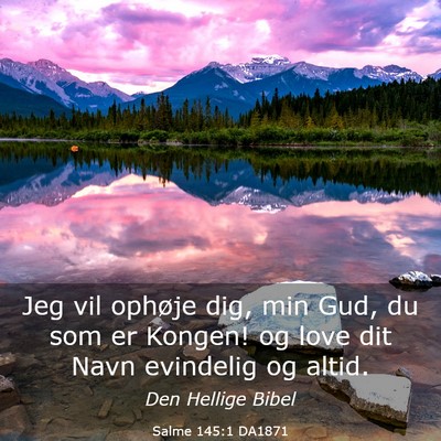 Picture 03 - Salme 145:1 DA1871 - Jeg vil ophøje dig, min Gud, du som er Kongen! - Bible Verse Picture