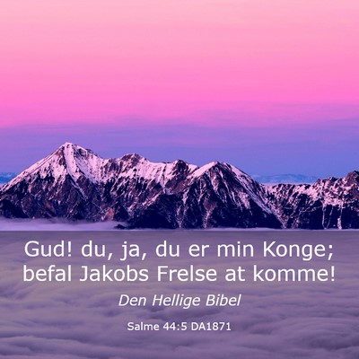 Picture 03 - Salme 44:5 DA1871 - Gud! du, ja, du er min Konge; befal Jakobs Frelse - Bible Verse Picture