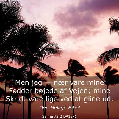 Picture 03 - Salme 73:2 DA1871 - Men jeg — nær vare mine Fødder bøjede af - Bible Verse Picture