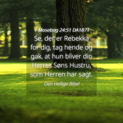 Picture 04 - 1 Mosebog 24:51 DA1871 - Se, der er Rebekka for dig, tag hende og gak, at - Bible Verse Picture
