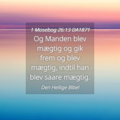 Picture 04 - 1 Mosebog 26:13 DA1871 - Og Manden blev mægtig og gik frem og blev - Bible Verse Picture