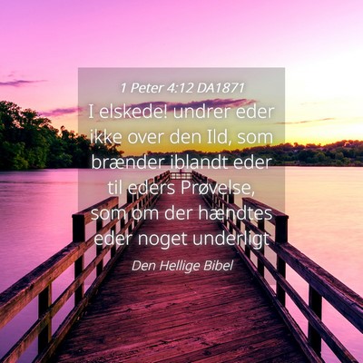 Picture 04 - 1 Peter 4:12 DA1871 - I elskede! undrer eder ikke over den Ild, som - Bible Verse Picture