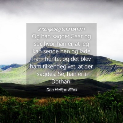 Picture 04 - 2 Kongebog 6:13 DA1871 - Og han sagde: Gaar og ser, hvor han er, at jeg - Bible Verse Picture