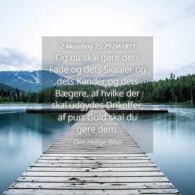 Picture 04 - 2 Mosebog 25:29 DA1871 - Og du skal gøre dets Fade og dets Skaaler og - Bible Verse Picture