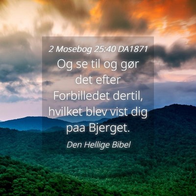Picture 04 - 2 Mosebog 25:40 DA1871 - Og se til og gør det efter Forbilledet dertil, - Bible Verse Picture