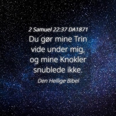 Picture 04 - 2 Samuel 22:37 DA1871 - Du gør mine Trin vide under mig, og mine Knokler - Bible Verse Picture