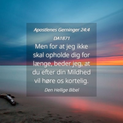 Picture 04 - Apostlenes Gerninger 24:4 DA1871 - Men for at jeg ikke skal opholde dig for længe, - Bible Verse Picture