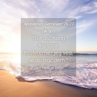 Picture 04 - Apostlenes Gerninger 26:27 DA1871 - Tror du, Kong Agrippa, Profeterne? Jeg ved, at du - Bible Verse Picture