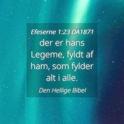Picture 04 - Efeserne 1:23 DA1871 - der er hans Legeme, fyldt af ham, som fylder alt - Bible Verse Picture