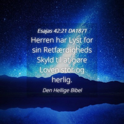 Picture 04 - Esajas 42:21 DA1871 - Herren har Lyst for sin Retfærdigheds Skyld til - Bible Verse Picture