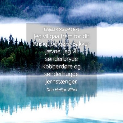 Picture 04 - Esajas 45:2 DA1871 - Jeg vil gaa frem for dit Ansigt og gøre Bakker - Bible Verse Picture