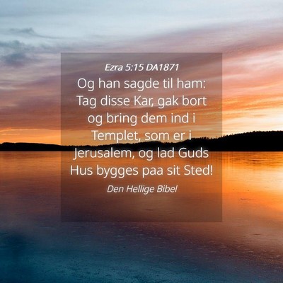 Picture 04 - Ezra 5:15 DA1871 - Og han sagde til ham: Tag disse Kar, gak bort og - Bible Verse Picture