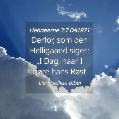 Picture 04 - Hebræerne 3:7 DA1871 - Derfor, som den Helligaand siger: „I Dag, naar - Bible Verse Picture