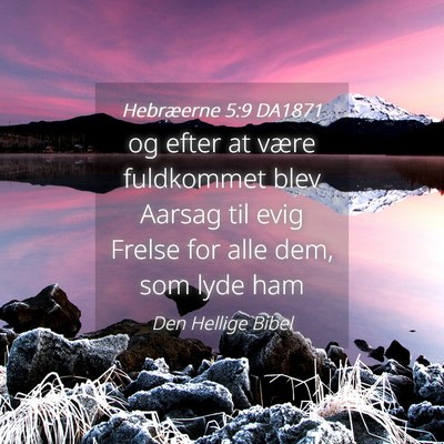 Picture 04 - Hebræerne 5:9 DA1871 - og efter at være fuldkommet blev Aarsag til evig - Bible Verse Picture